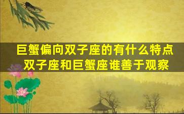 巨蟹偏向双子座的有什么特点 双子座和巨蟹座谁善于观察